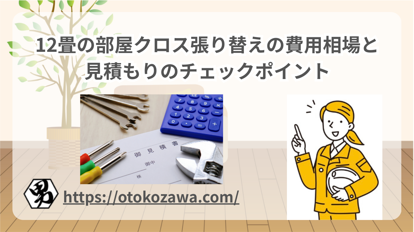 12畳の部屋クロス張り替えの費用相場と見積もりのチェックポイント