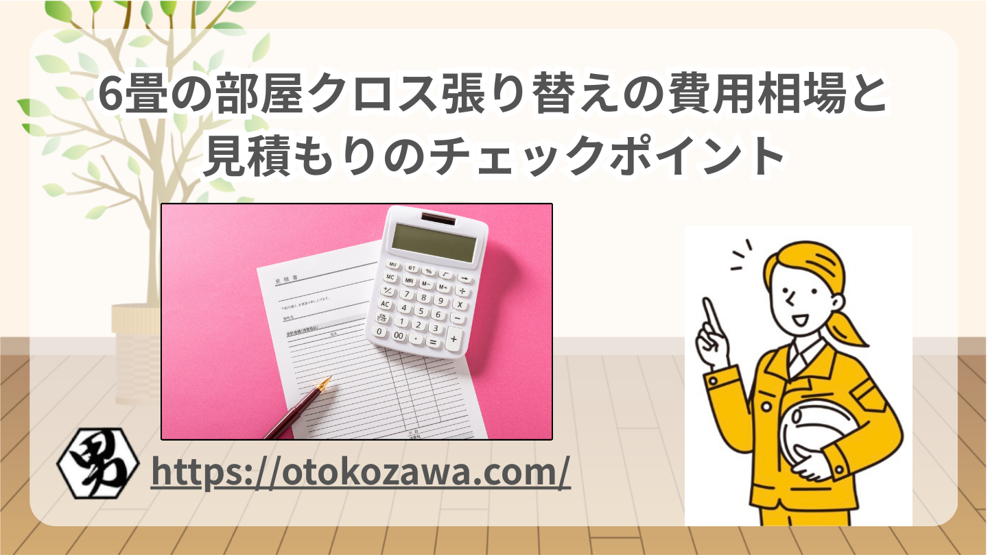 6畳の部屋クロス張り替えの費用相場と見積もりのチェックポイント
