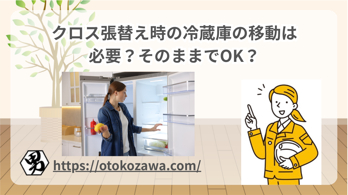 クロス張替え時の冷蔵庫の移動は必要？そのままでOK？