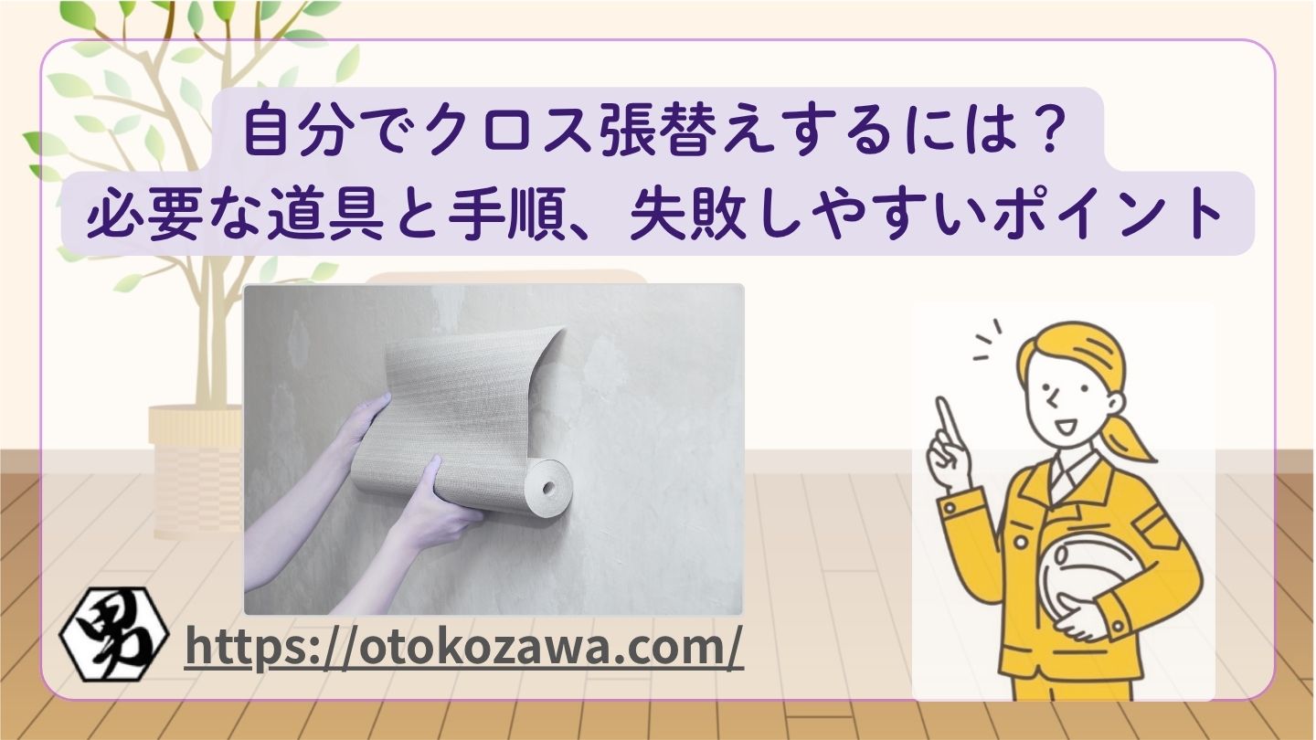 自分でクロス張替えするには？必要な道具と手順、失敗しやすいポイントのバナー
